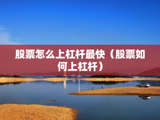 股票怎么上杠杆最快（股票如何上杠杆）
