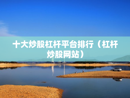十大炒股杠杆平台排行（杠杆炒股网站）