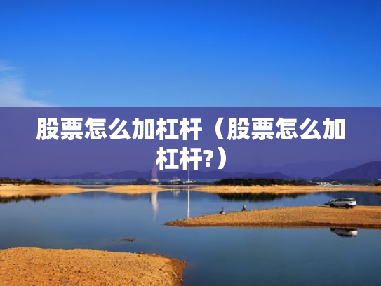 股票怎么加杠杆（股票怎么加杠杆?）