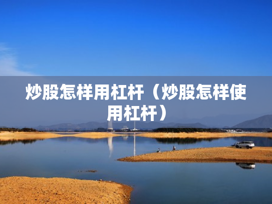 炒股怎样用杠杆（炒股怎样使用杠杆）
