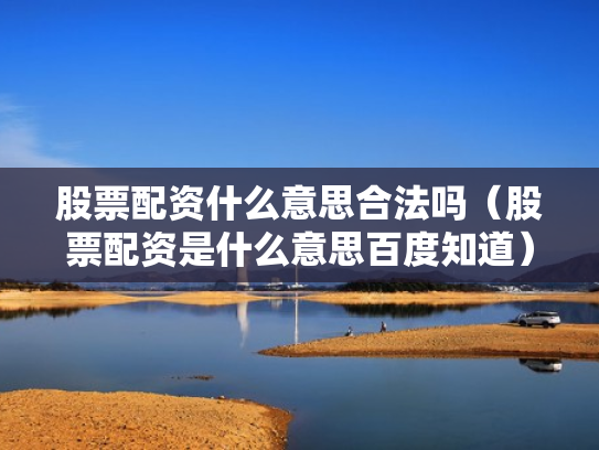 股票配资什么意思合法吗（股票配资是什么意思百度知道）