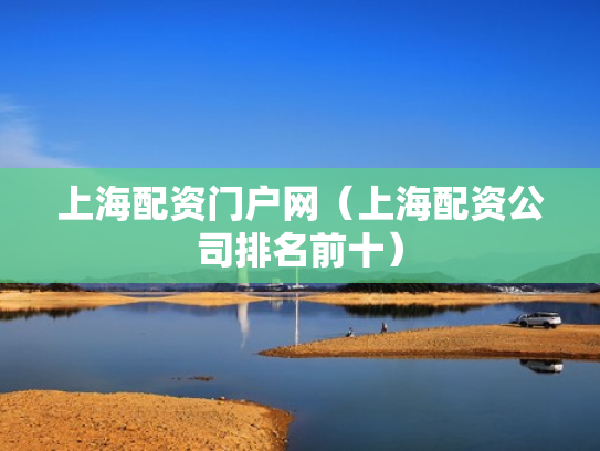 上海配资门户网（上海配资公司排名前十）