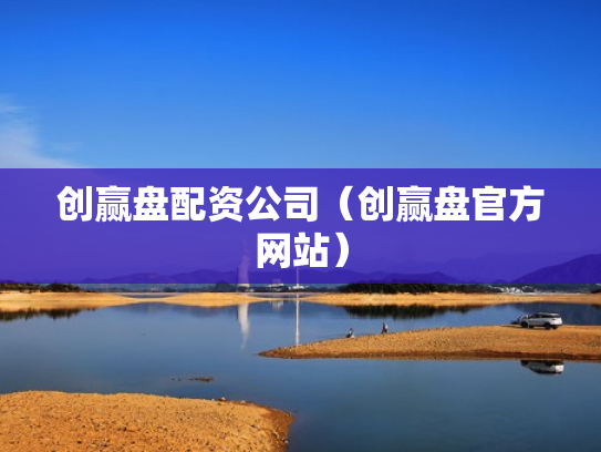 创赢盘配资公司（创赢盘官方网站）