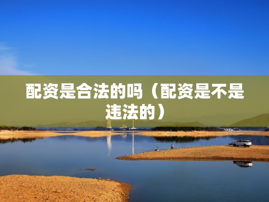 配资是合法的吗（配资是不是违法的）