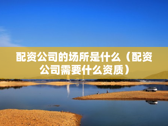 配资公司的场所是什么（配资公司需要什么资质）