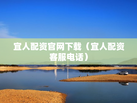 宜人配资官网下载（宜人配资客服电话）