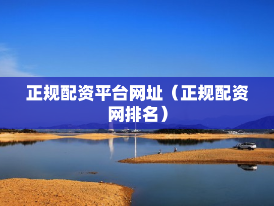 正规配资平台网址（正规配资网排名）