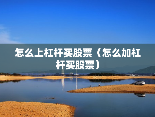 怎么上杠杆买股票（怎么加杠杆买股票）