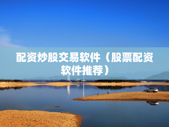 配资炒股交易软件（股票配资软件推荐）