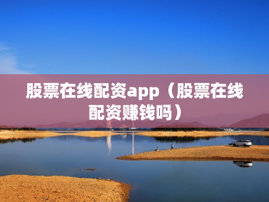 股票在线配资app（股票在线配资赚钱吗）