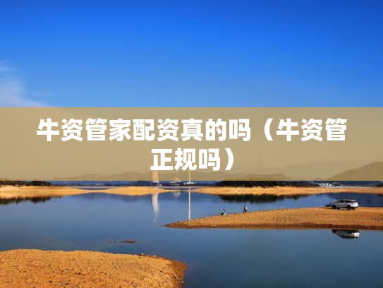 牛资管家配资真的吗（牛资管正规吗）