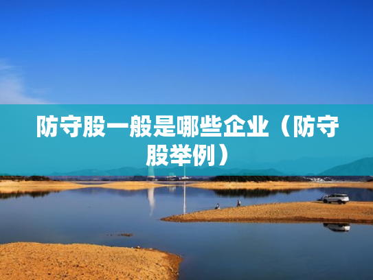 防守股一般是哪些企业（防守股举例）