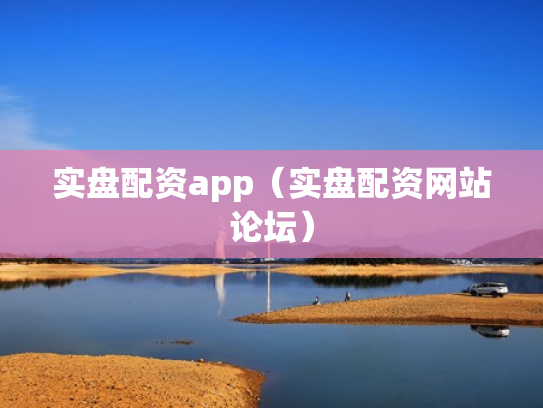 实盘配资app（实盘配资网站论坛）
