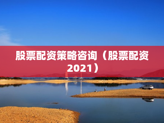 股票配资策略咨询（股票配资2021）