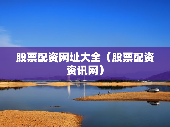股票配资网址大全（股票配资资讯网）
