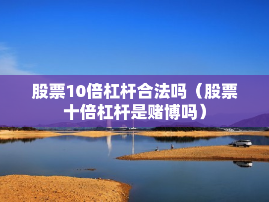 股票10倍杠杆合法吗（股票十倍杠杆是赌博吗）