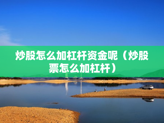 炒股怎么加杠杆资金呢（炒股票怎么加杠杆）
