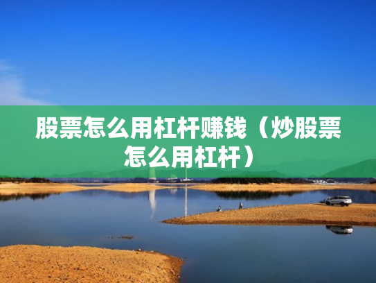 股票怎么用杠杆赚钱（炒股票怎么用杠杆）