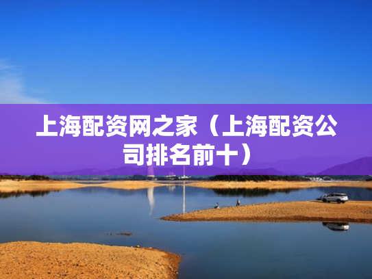 上海配资网之家（上海配资公司排名前十）