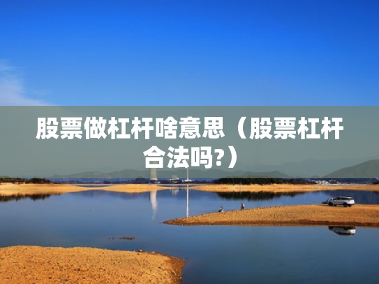股票做杠杆啥意思（股票杠杆合法吗?）