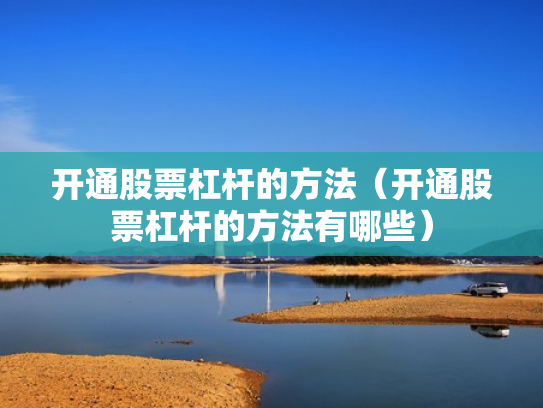 开通股票杠杆的方法（开通股票杠杆的方法有哪些）