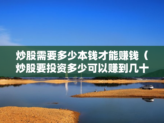 炒股需要多少本钱才能赚钱（炒股要投资多少可以赚到几十万）