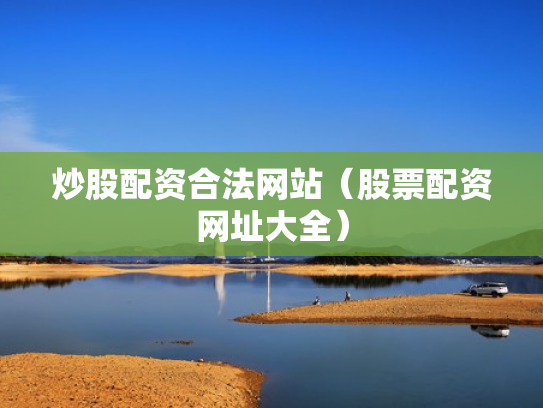 炒股配资合法网站（股票配资网址大全）