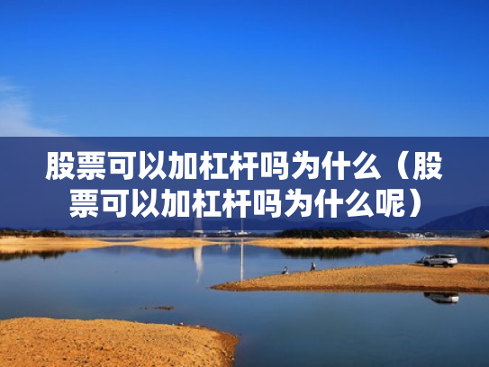 股票可以加杠杆吗为什么（股票可以加杠杆吗为什么呢）