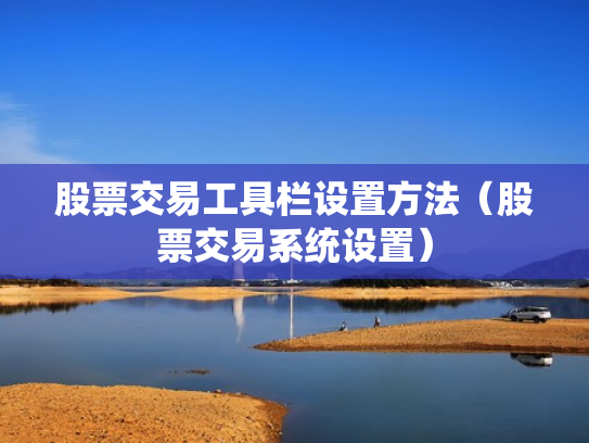 股票交易工具栏设置方法（股票交易系统设置）