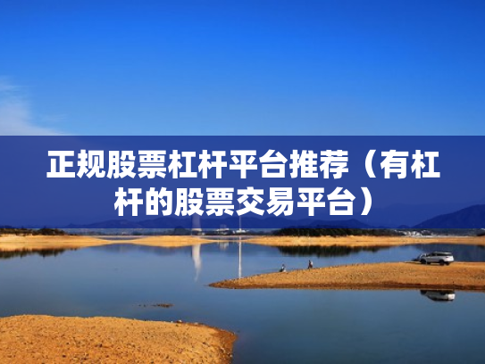 正规股票杠杆平台推荐（有杠杆的股票交易平台）