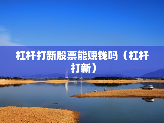 杠杆打新股票能赚钱吗（杠杆 打新）