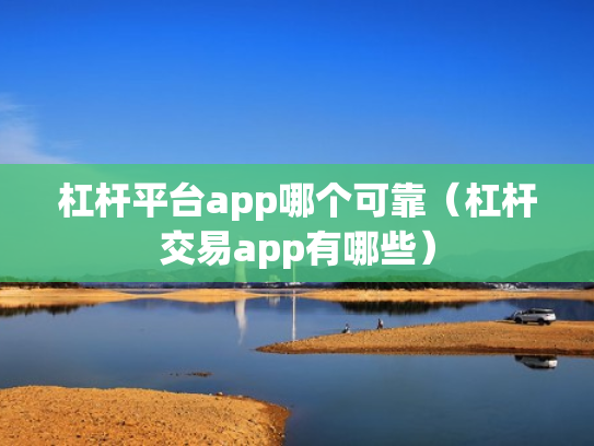 杠杆平台app哪个可靠（杠杆交易app有哪些）