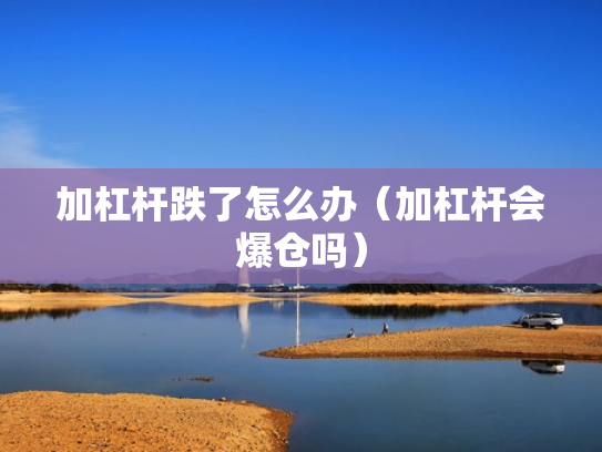 加杠杆跌了怎么办（加杠杆会爆仓吗）