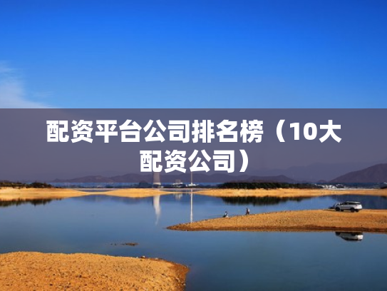配资平台公司排名榜（10大配资公司）