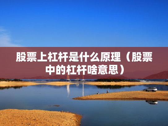 股票上杠杆是什么原理（股票中的杠杆啥意思）