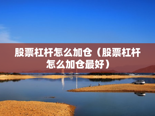 股票杠杆怎么加仓（股票杠杆怎么加仓最好）