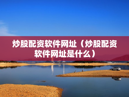 炒股配资软件网址（炒股配资软件网址是什么）