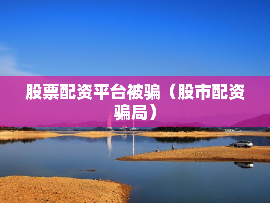 股票配资平台被骗（股市配资骗局）