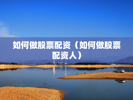 如何做股票配资（如何做股票配资人）