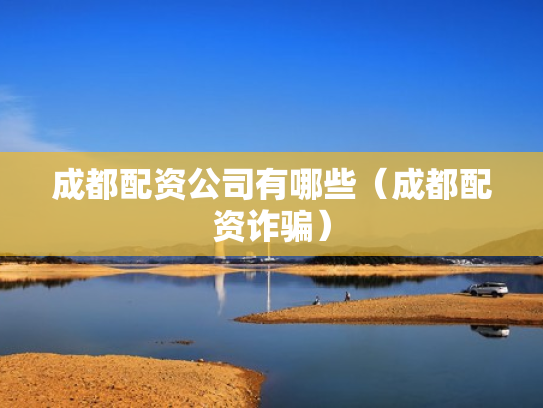 成都配资公司有哪些（成都配资诈骗）