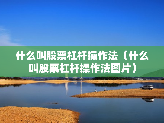 什么叫股票杠杆操作法（什么叫股票杠杆操作法图片）