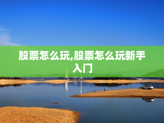 股票怎么玩,股票怎么玩新手入门