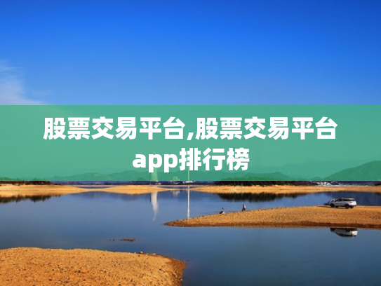 股票交易平台,股票交易平台app排行榜