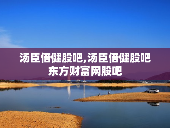 汤臣倍健股吧,汤臣倍健股吧东方财富网股吧