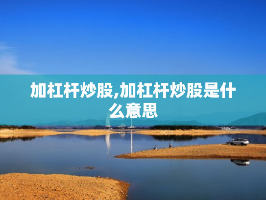 加杠杆炒股,加杠杆炒股是什么意思
