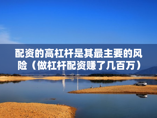 配资的高杠杆是其最主要的风险（做杠杆配资赚了几百万）