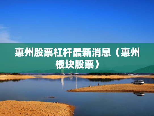 惠州股票杠杆最新消息（惠州板块股票）