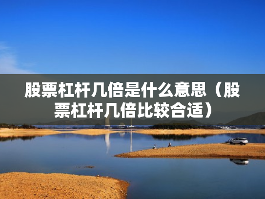 股票杠杆几倍是什么意思（股票杠杆几倍比较合适）