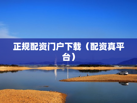 正规配资门户下载（配资真平台）