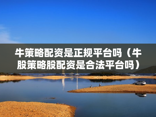 牛策略配资是正规平台吗（牛股策略股配资是合法平台吗）
